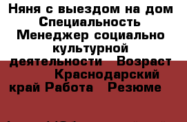 Няня с выездом на дом › Специальность ­ Менеджер социально-культурной деятельности › Возраст ­ 19 - Краснодарский край Работа » Резюме   